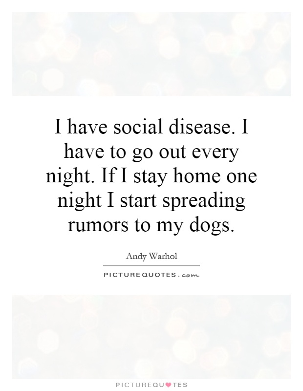 I have social disease. I have to go out every night. If I stay home one night I start spreading rumors to my dogs Picture Quote #1
