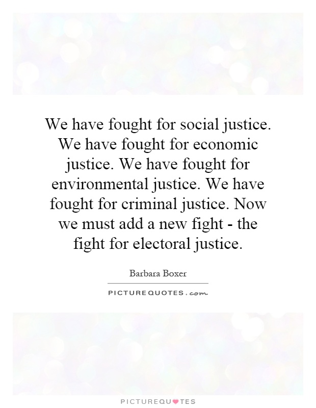 We have fought for social justice. We have fought for economic justice. We have fought for environmental justice. We have fought for criminal justice. Now we must add a new fight - the fight for electoral justice Picture Quote #1