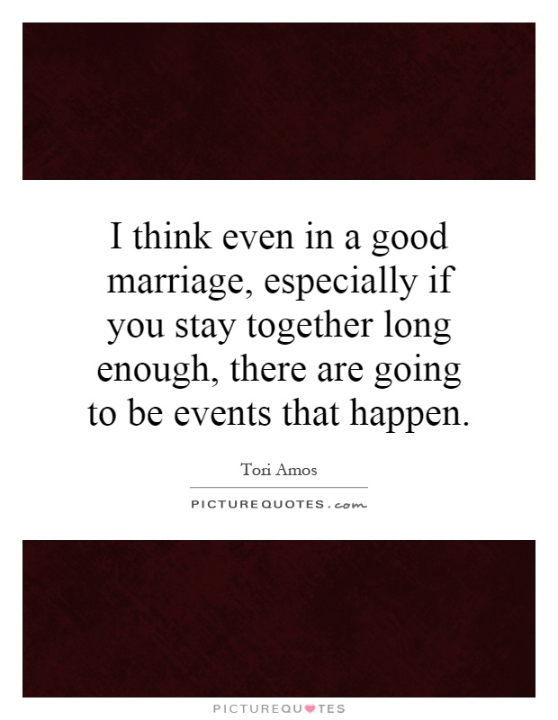 I think even in a good marriage, especially if you stay together long enough, there are going to be events that happen Picture Quote #1