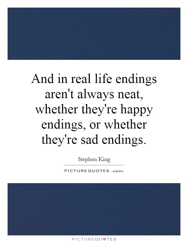 And in real life endings aren't always neat, whether they're happy endings, or whether they're sad endings Picture Quote #1
