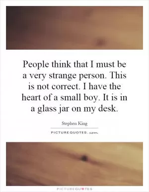 People think that I must be a very strange person. This is not correct. I have the heart of a small boy. It is in a glass jar on my desk Picture Quote #1