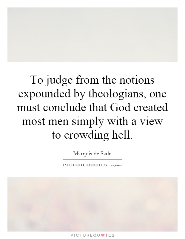 To judge from the notions expounded by theologians, one must conclude that God created most men simply with a view to crowding hell Picture Quote #1