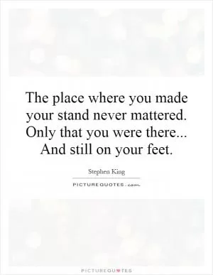 The place where you made your stand never mattered. Only that you were there... And still on your feet Picture Quote #1