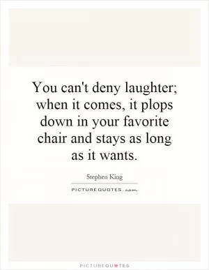 You can't deny laughter; when it comes, it plops down in your favorite chair and stays as long as it wants Picture Quote #1