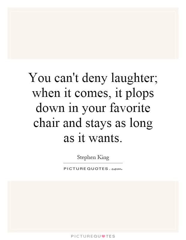 You can't deny laughter; when it comes, it plops down in your favorite chair and stays as long as it wants Picture Quote #1