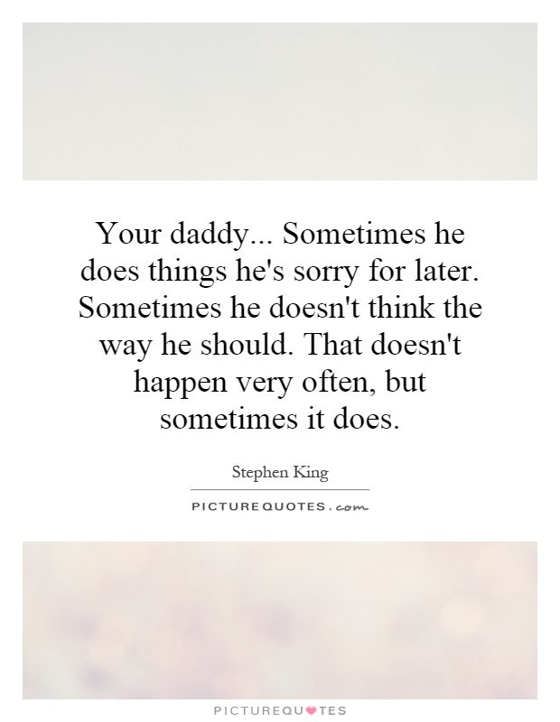 Your daddy... Sometimes he does things he's sorry for later. Sometimes he doesn't think the way he should. That doesn't happen very often, but sometimes it does Picture Quote #1