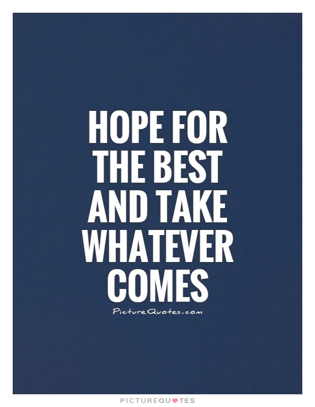 Hope for the best and take whatever comes Picture Quote #1