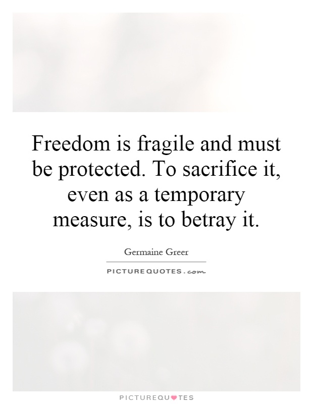 Freedom is fragile and must be protected. To sacrifice it, even as a temporary measure, is to betray it Picture Quote #1