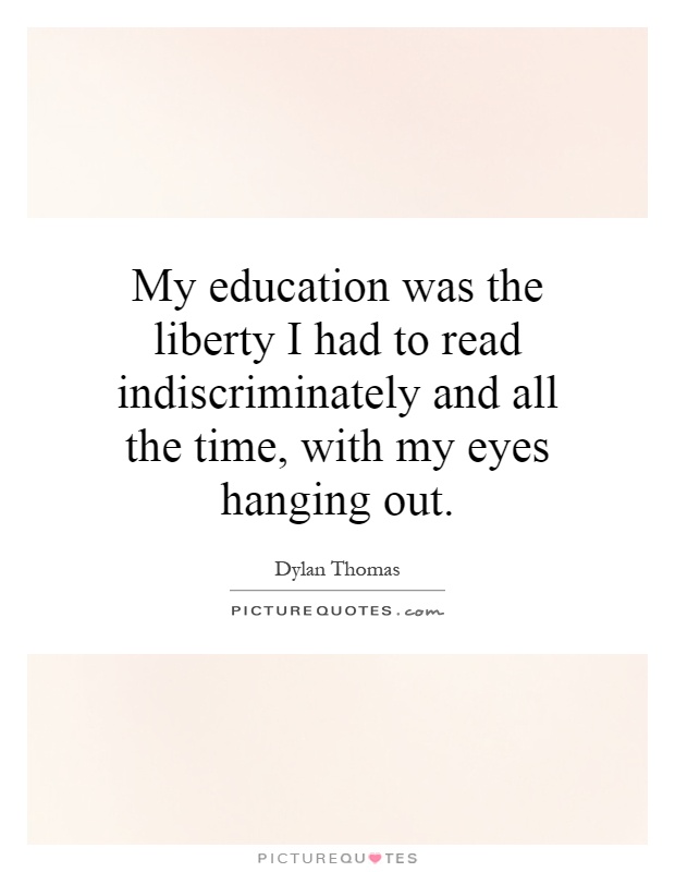 My education was the liberty I had to read indiscriminately and all the time, with my eyes hanging out Picture Quote #1