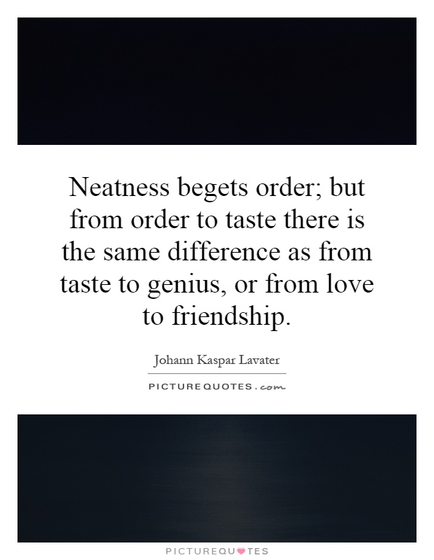 Neatness begets order; but from order to taste there is the same difference as from taste to genius, or from love to friendship Picture Quote #1