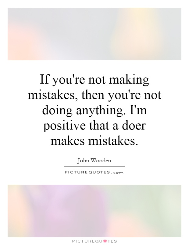 If you're not making mistakes, then you're not doing anything. I'm positive that a doer makes mistakes Picture Quote #1