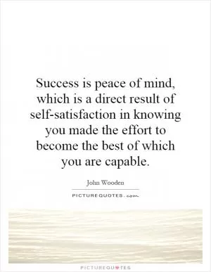 Success is peace of mind, which is a direct result of self-satisfaction in knowing you made the effort to become the best of which you are capable Picture Quote #1