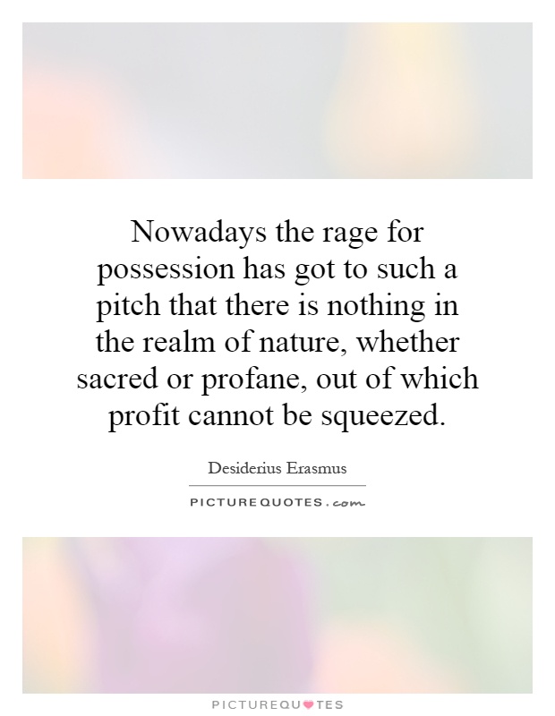 Nowadays the rage for possession has got to such a pitch that there is nothing in the realm of nature, whether sacred or profane, out of which profit cannot be squeezed Picture Quote #1