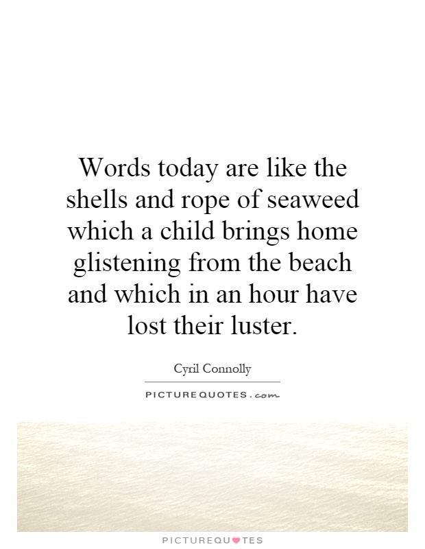 Words today are like the shells and rope of seaweed which a child brings home glistening from the beach and which in an hour have lost their luster Picture Quote #1