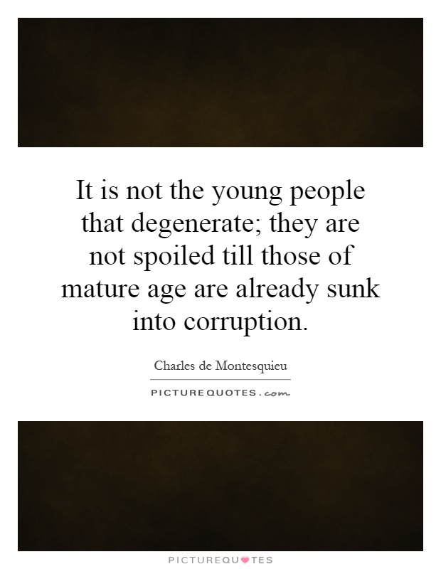 It is not the young people that degenerate; they are not spoiled till those of mature age are already sunk into corruption Picture Quote #1