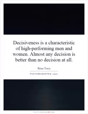 Decisiveness is a characteristic of high-performing men and women. Almost any decision is better than no decision at all Picture Quote #1