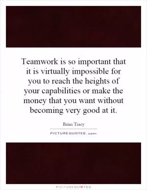 Teamwork is so important that it is virtually impossible for you to reach the heights of your capabilities or make the money that you want without becoming very good at it Picture Quote #1