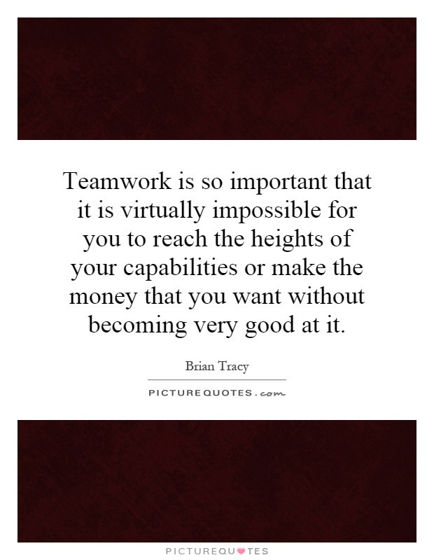 Teamwork is so important that it is virtually impossible for you to reach the heights of your capabilities or make the money that you want without becoming very good at it Picture Quote #1