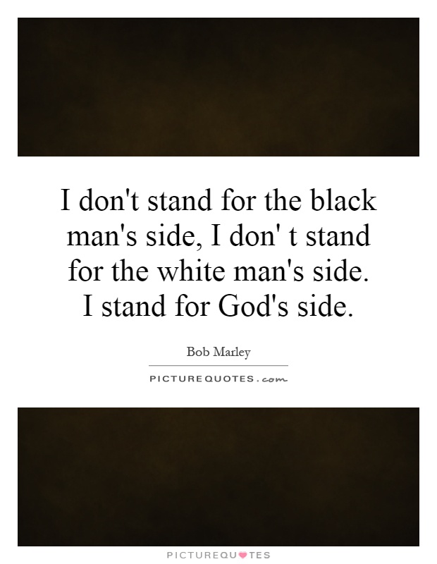 I don't stand for the black man's side, I don' t stand for the white man's side. I stand for God's side Picture Quote #1