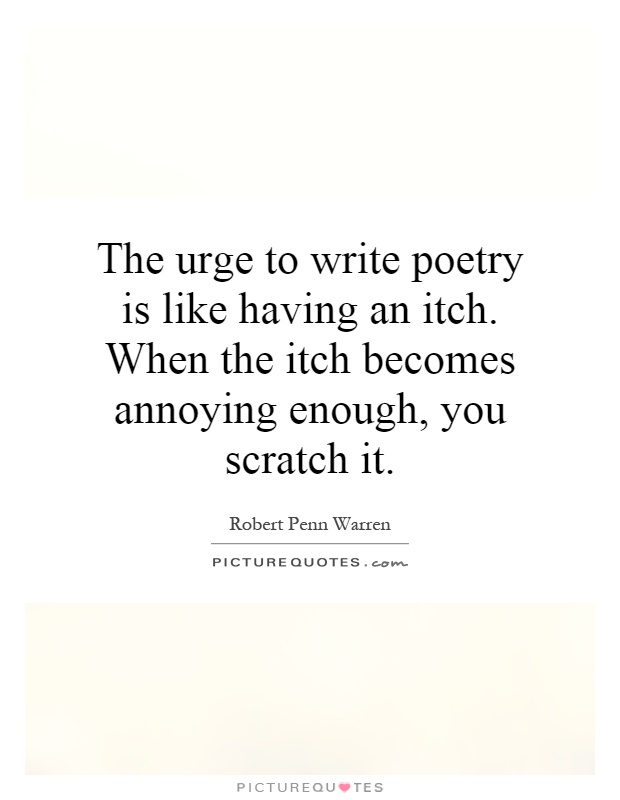 The urge to write poetry is like having an itch. When the itch becomes annoying enough, you scratch it Picture Quote #1