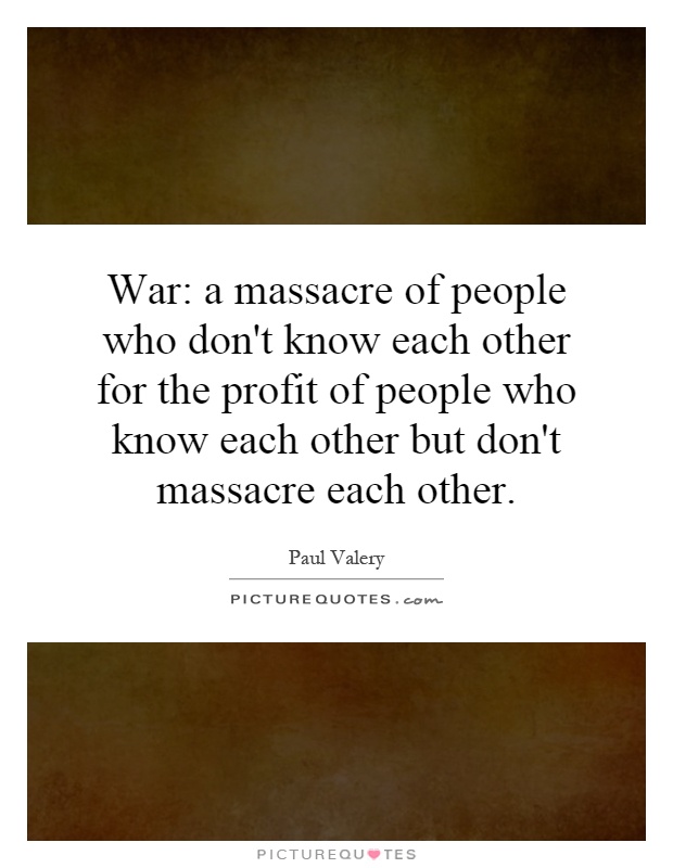 War: a massacre of people who don't know each other for the profit of people who know each other but don't massacre each other Picture Quote #1