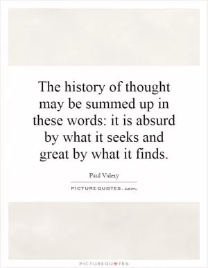 The history of thought may be summed up in these words: it is absurd by what it seeks and great by what it finds Picture Quote #1