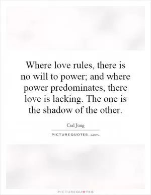 Where love rules, there is no will to power; and where power predominates, there love is lacking. The one is the shadow of the other Picture Quote #1