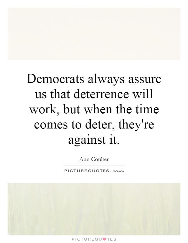 Democrats always assure us that deterrence will work, but when the time comes to deter, they're against it Picture Quote #1