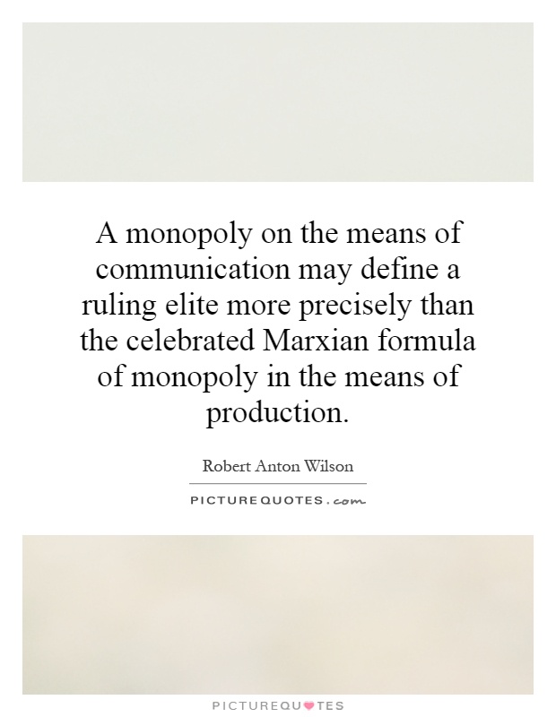 A monopoly on the means of communication may define a ruling elite more precisely than the celebrated Marxian formula of monopoly in the means of production Picture Quote #1