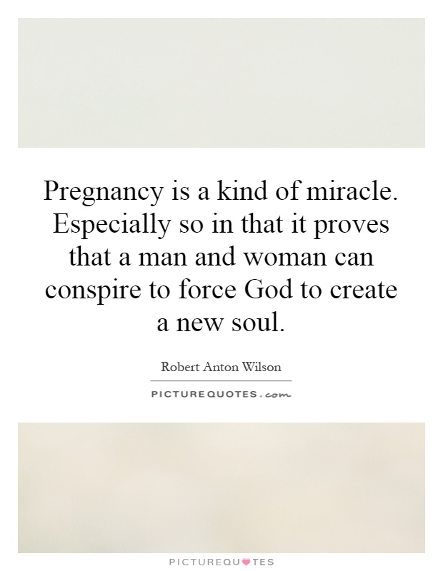 Pregnancy is a kind of miracle. Especially so in that it proves that a man and woman can conspire to force God to create a new soul Picture Quote #1