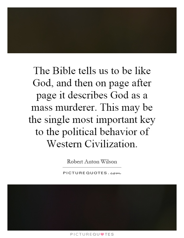 The Bible tells us to be like God, and then on page after page it describes God as a mass murderer. This may be the single most important key to the political behavior of Western Civilization Picture Quote #1