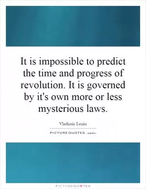 It is impossible to predict the time and progress of revolution. It is governed by it's own more or less mysterious laws Picture Quote #1