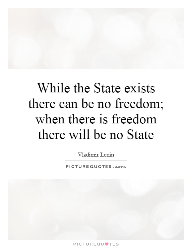 While the State exists there can be no freedom; when there is freedom there will be no State Picture Quote #1
