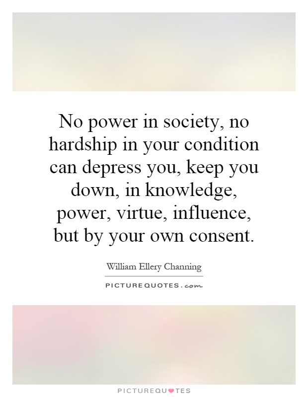 No power in society, no hardship in your condition can depress you, keep you down, in knowledge, power, virtue, influence, but by your own consent Picture Quote #1