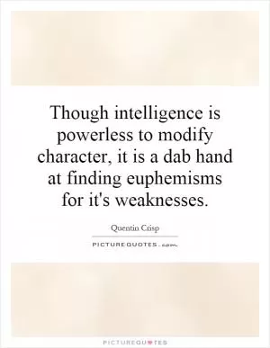 Though intelligence is powerless to modify character, it is a dab hand at finding euphemisms for it's weaknesses Picture Quote #1
