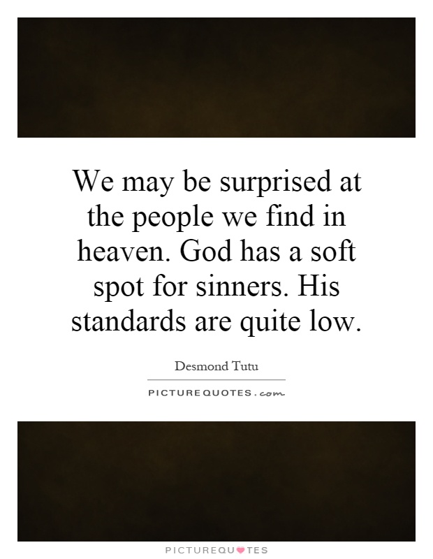 We may be surprised at the people we find in heaven. God has a soft spot for sinners. His standards are quite low Picture Quote #1