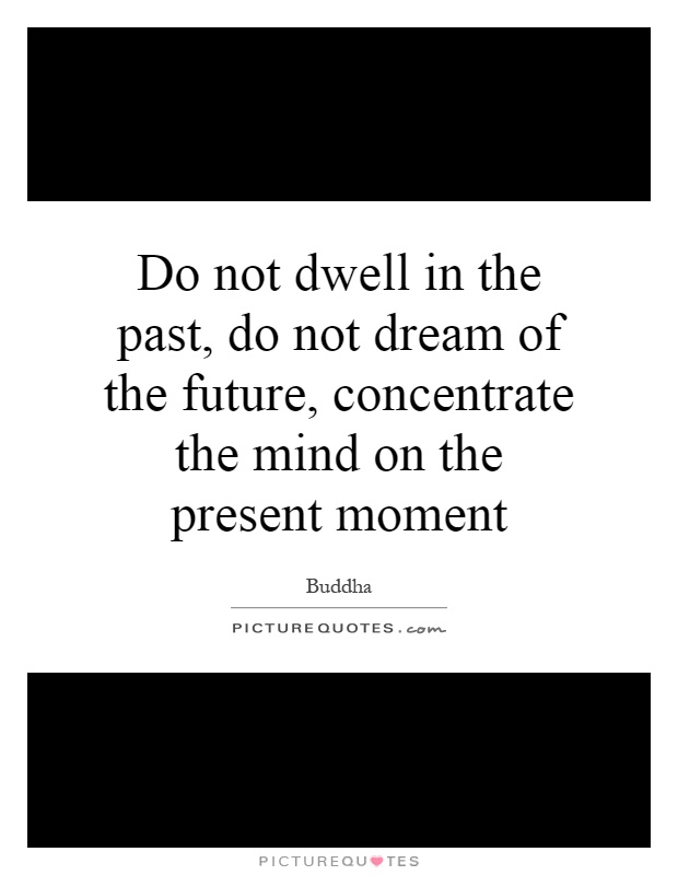 Do not dwell in the past, do not dream of the future,... | Picture Quotes