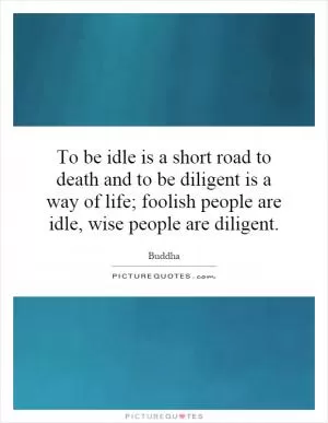 To be idle is a short road to death and to be diligent is a way of life; foolish people are idle, wise people are diligent Picture Quote #1