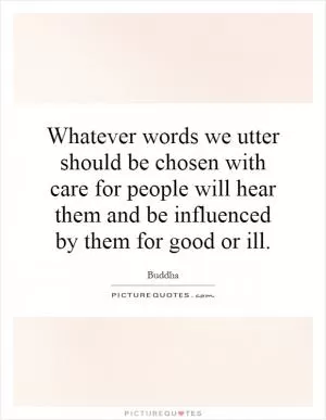 Whatever words we utter should be chosen with care for people will hear them and be influenced by them for good or ill Picture Quote #1