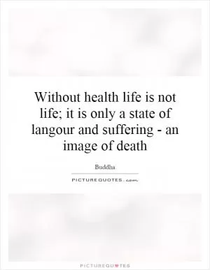 Without health life is not life; it is only a state of langour and suffering - an image of death Picture Quote #1