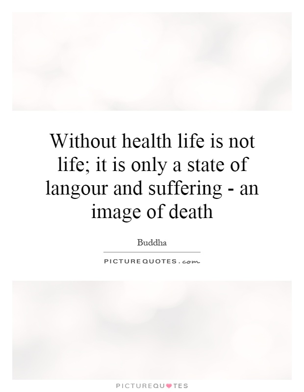 Without health life is not life; it is only a state of langour and suffering - an image of death Picture Quote #1