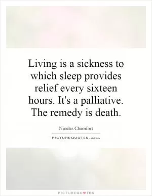 Living is a sickness to which sleep provides relief every sixteen hours. It's a palliative. The remedy is death Picture Quote #1