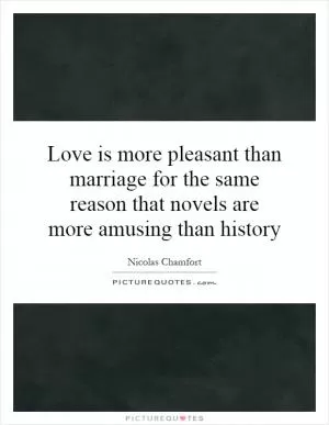 Love is more pleasant than marriage for the same reason that novels are more amusing than history Picture Quote #1