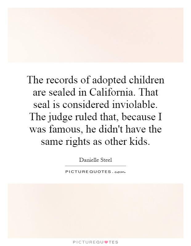 The records of adopted children are sealed in California. That seal is considered inviolable. The judge ruled that, because I was famous, he didn't have the same rights as other kids Picture Quote #1