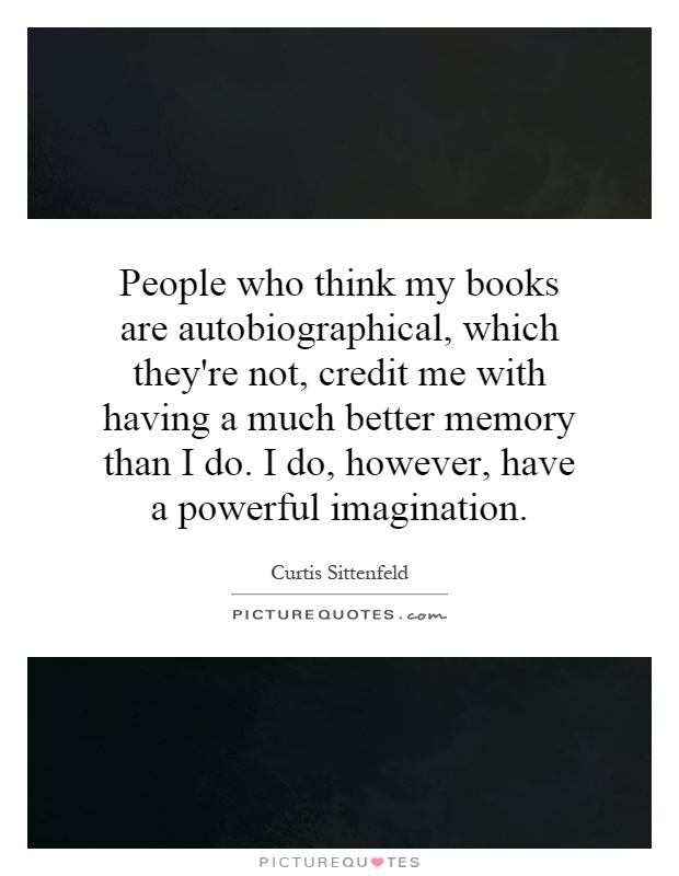 People who think my books are autobiographical, which they're not, credit me with having a much better memory than I do. I do, however, have a powerful imagination Picture Quote #1