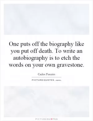One puts off the biography like you put off death. To write an autobiography is to etch the words on your own gravestone Picture Quote #1
