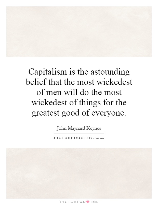 Capitalism is the astounding belief that the most wickedest of men will do the most wickedest of things for the greatest good of everyone Picture Quote #1