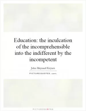 Education: the inculcation of the incomprehensible into the indifferent by the incompetent Picture Quote #1
