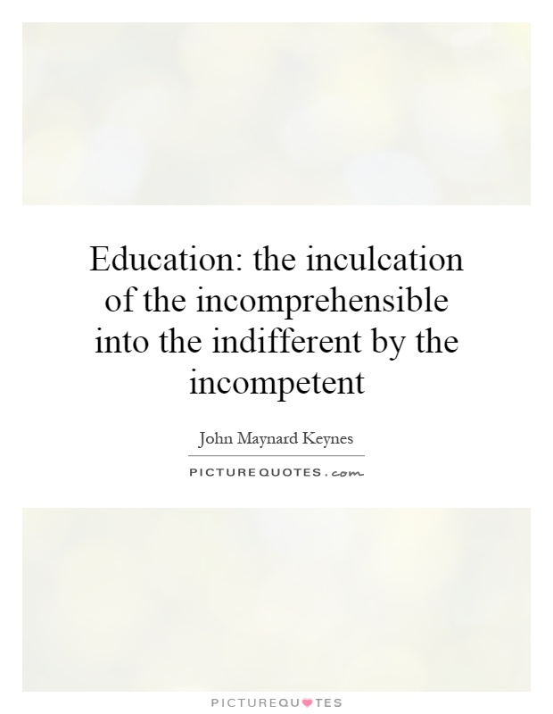 Education: the inculcation of the incomprehensible into the indifferent by the incompetent Picture Quote #1