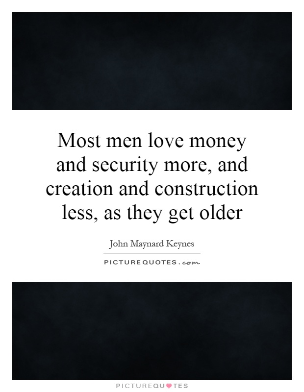 Most men love money and security more, and creation and construction less, as they get older Picture Quote #1